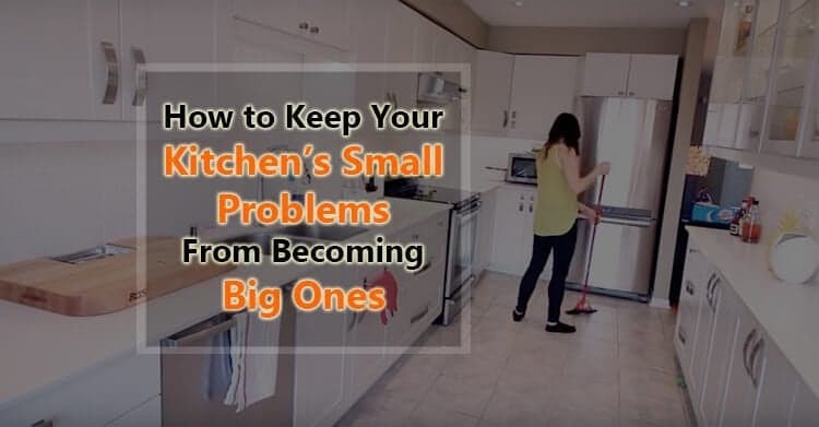 How to Keep Your Kitchen’s Small Problems From Becoming Big Ones